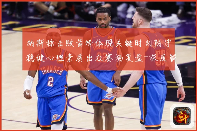 纳斯称击败黄蜂体现关键时刻防守稳健心理素质出众赛场复盘-深度解析