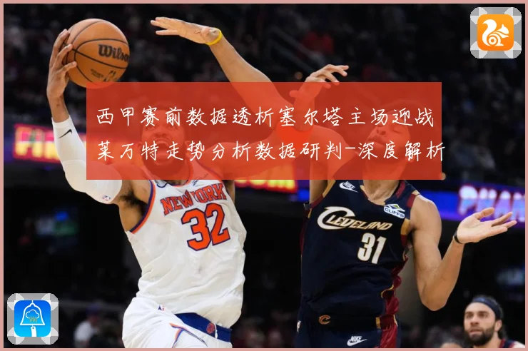 西甲赛前数据透析塞尔塔主场迎战莱万特走势分析数据研判-深度解析