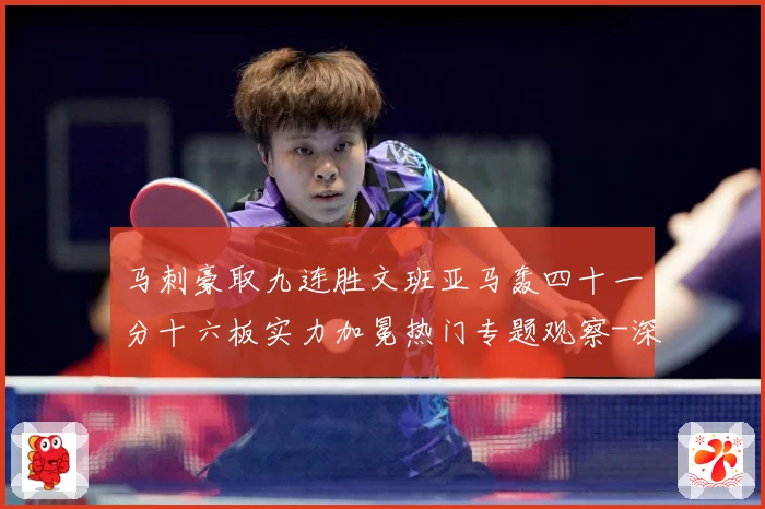 马刺豪取九连胜文班亚马轰四十一分十六板实力加冕热门专题观察-深度解析