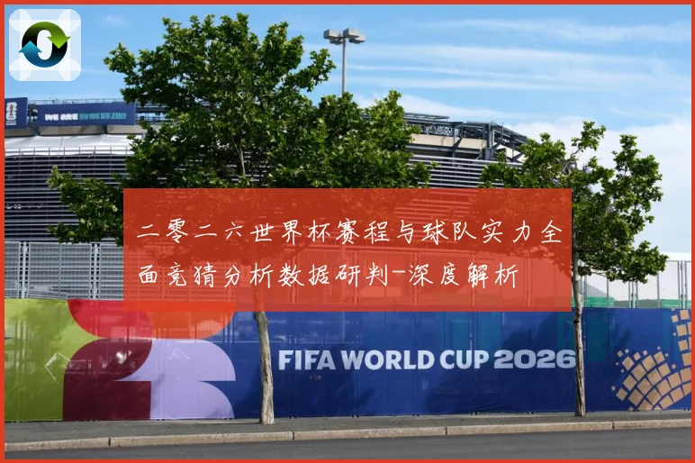 二零二六世界杯赛程与球队实力全面竞猜分析数据研判-深度解析