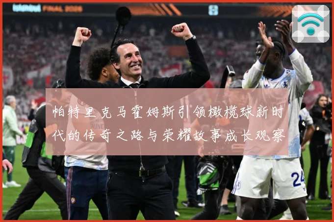 帕特里克马霍姆斯引领橄榄球新时代的传奇之路与荣耀故事成长观察-深度解析