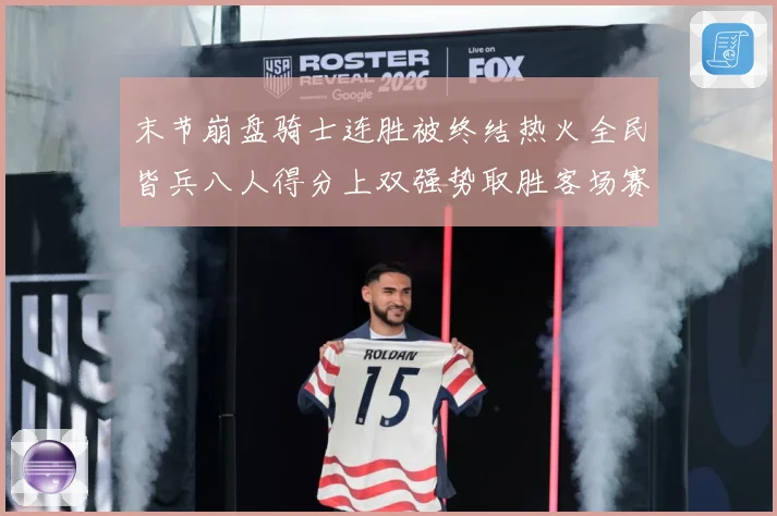 末节崩盘骑士连胜被终结热火全民皆兵八人得分上双强势取胜客场赛场复盘-深度解析