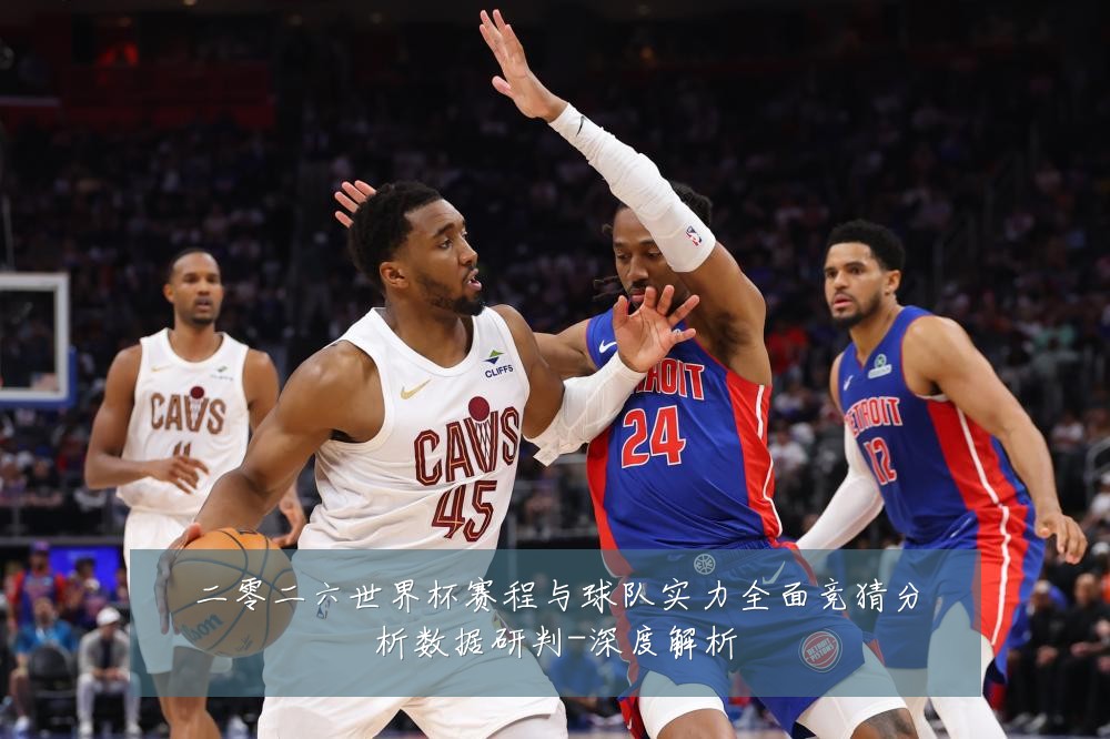 二零二六世界杯赛程与球队实力全面竞猜分析数据研判-深度解析